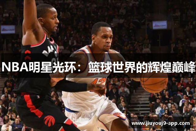 NBA明星光环：篮球世界的辉煌巅峰