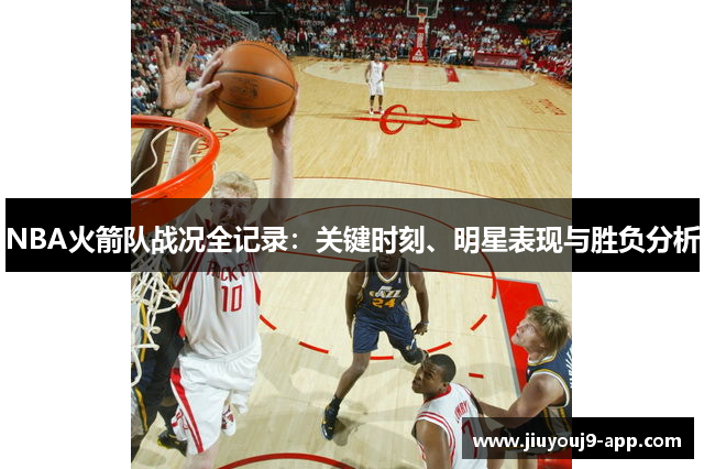 NBA火箭队战况全记录：关键时刻、明星表现与胜负分析