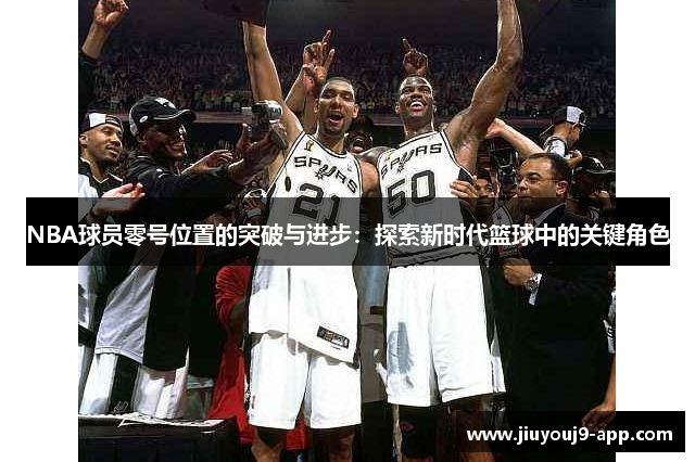 NBA球员零号位置的突破与进步：探索新时代篮球中的关键角色