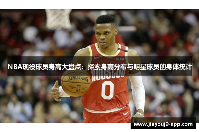 NBA现役球员身高大盘点：探索身高分布与明星球员的身体统计