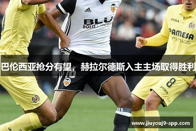 巴伦西亚抢分有望，赫拉尔德斯入主主场取得胜利