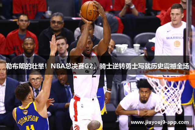 勒布朗的壮举！NBA总决赛G2，骑士逆转勇士写就历史震撼全场