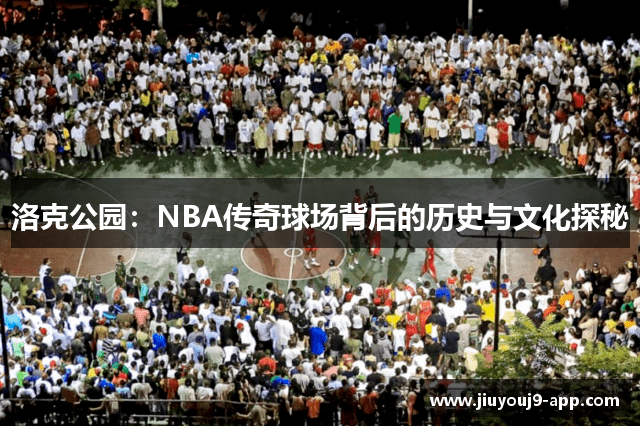 洛克公园：NBA传奇球场背后的历史与文化探秘