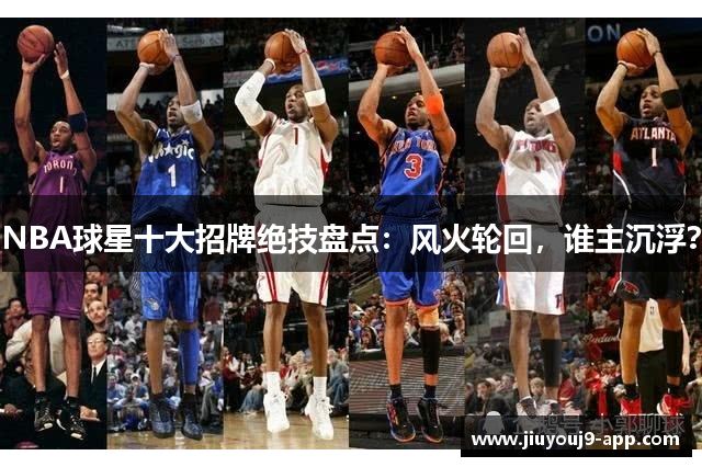NBA球星十大招牌绝技盘点：风火轮回，谁主沉浮？