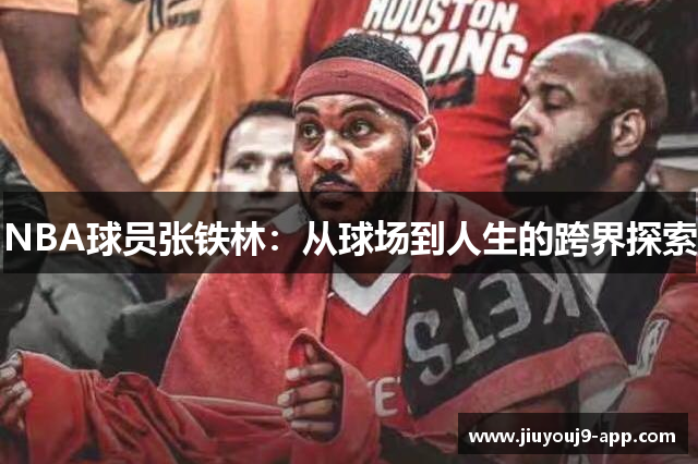 NBA球员张铁林：从球场到人生的跨界探索