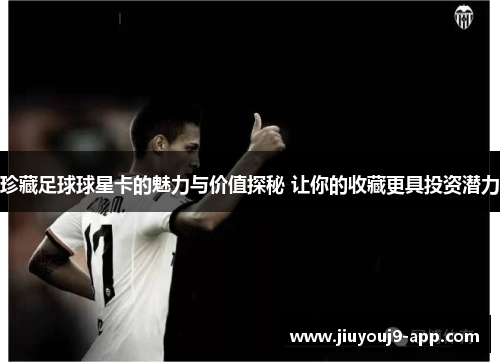 珍藏足球球星卡的魅力与价值探秘 让你的收藏更具投资潜力