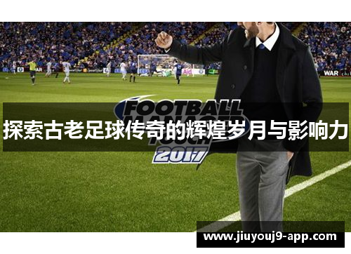 探索古老足球传奇的辉煌岁月与影响力