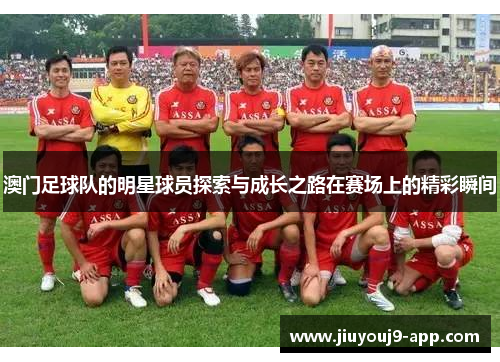 澳门足球队的明星球员探索与成长之路在赛场上的精彩瞬间