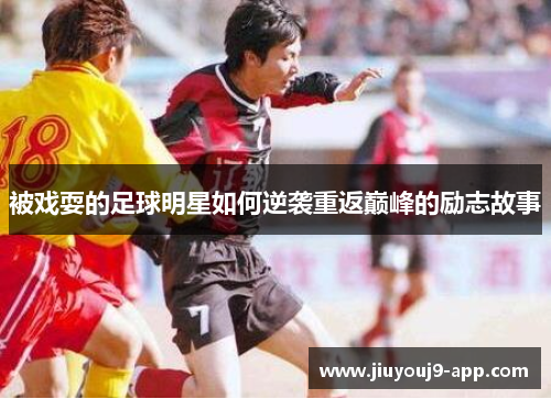 被戏耍的足球明星如何逆袭重返巅峰的励志故事