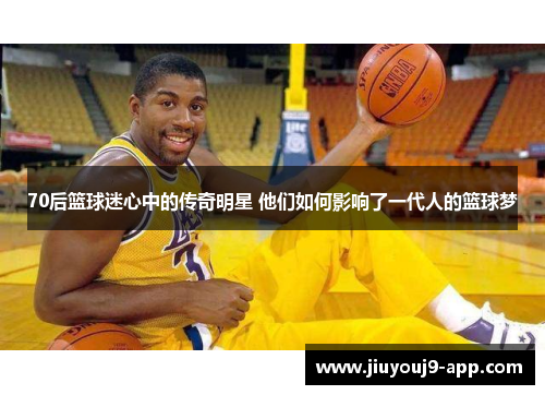 70后篮球迷心中的传奇明星 他们如何影响了一代人的篮球梦