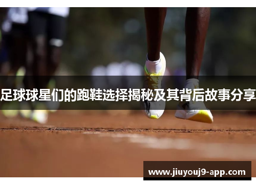 足球球星们的跑鞋选择揭秘及其背后故事分享