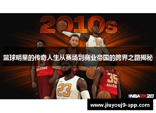 篮球明星的传奇人生从赛场到商业帝国的跨界之路揭秘