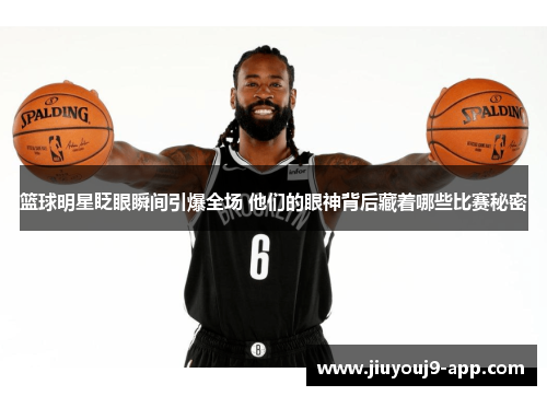 篮球明星眨眼瞬间引爆全场 他们的眼神背后藏着哪些比赛秘密