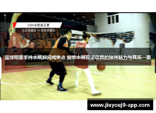 篮球明星手持水瓶瞬间成焦点 细节中展现运动员的独特魅力与真实一面