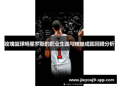 玫瑰篮球明星罗斯的职业生涯与辉煌成就回顾分析