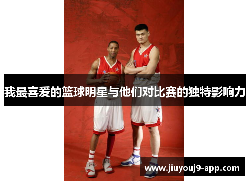 我最喜爱的篮球明星与他们对比赛的独特影响力